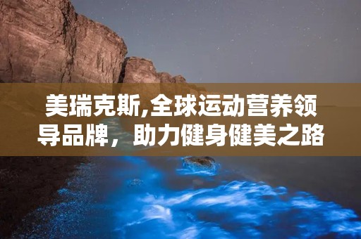 美瑞克斯,全球运动营养领导品牌，助力健身健美之路