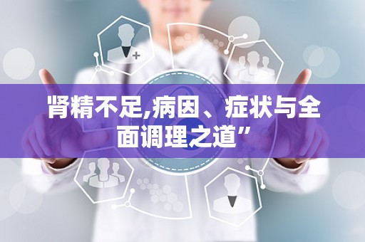 肾精不足,病因、症状与全面调理之道”