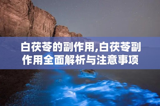 白茯苓的副作用,白茯苓副作用全面解析与注意事项
