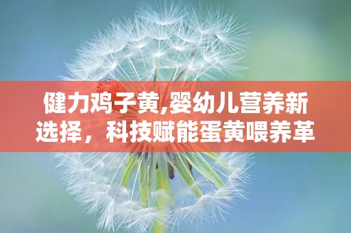 健力鸡子黄,婴幼儿营养新选择，科技赋能蛋黄喂养革命”