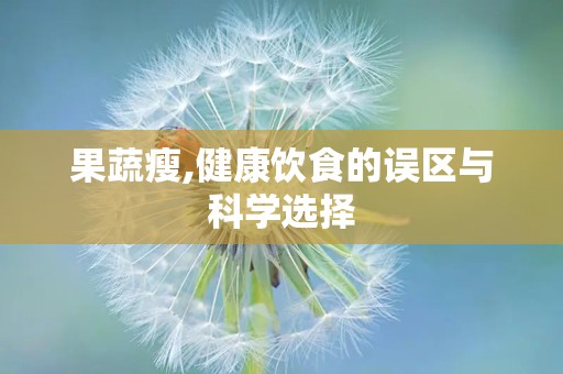 果蔬瘦,健康饮食的误区与科学选择