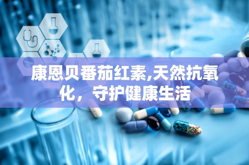 康恩贝番茄红素,天然抗氧化，守护健康生活