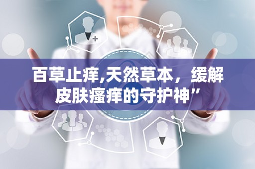 百草止痒,天然草本，缓解皮肤瘙痒的守护神”