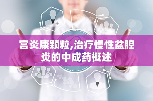 宫炎康颗粒,治疗慢性盆腔炎的中成药概述