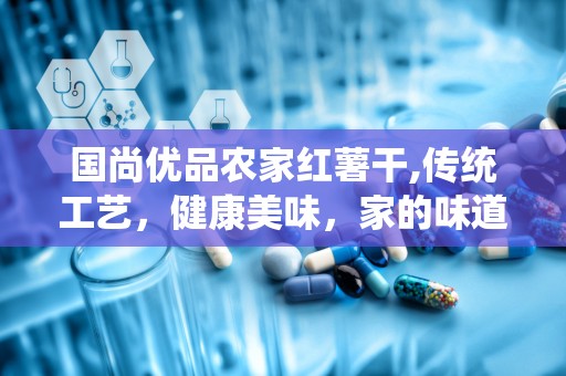 国尚优品农家红薯干,传统工艺，健康美味，家的味道再现