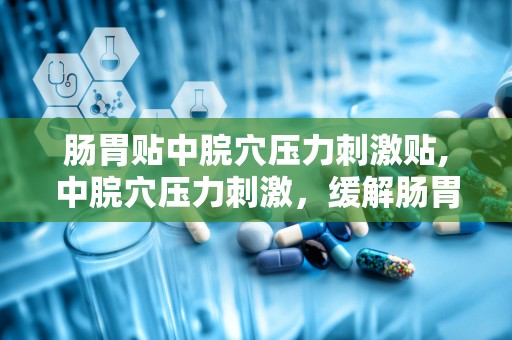 肠胃贴中脘穴压力刺激贴,中脘穴压力刺激，缓解肠胃不适新选择”