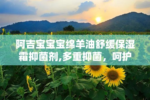 阿吉宝宝宝绵羊油舒缓保湿霜抑菌剂,多重抑菌，呵护宝宝娇嫩肌肤