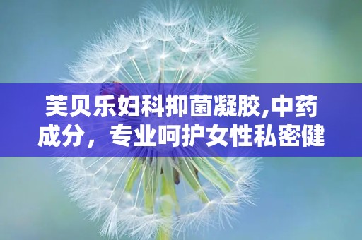 芙贝乐妇科抑菌凝胶,中药成分，专业呵护女性私密健康