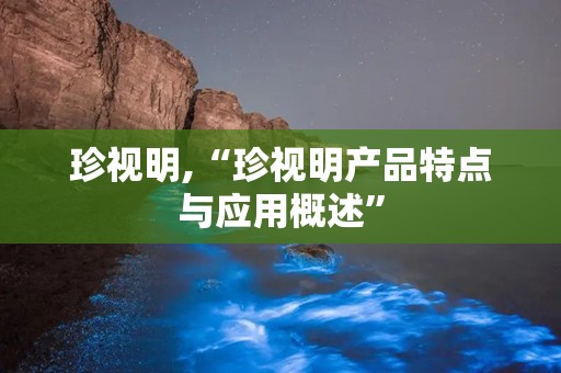 珍视明,“珍视明产品特点与应用概述”