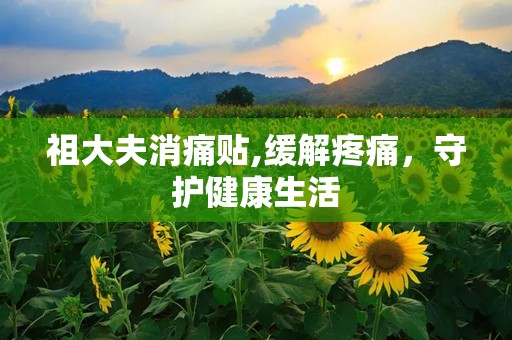 祖大夫消痛贴,缓解疼痛，守护健康生活