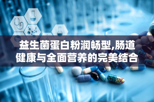 益生菌蛋白粉润畅型,肠道健康与全面营养的完美结合”