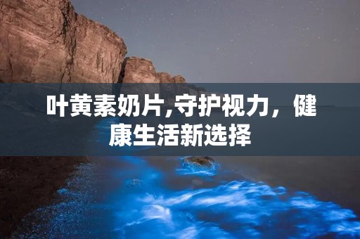 叶黄素奶片,守护视力，健康生活新选择