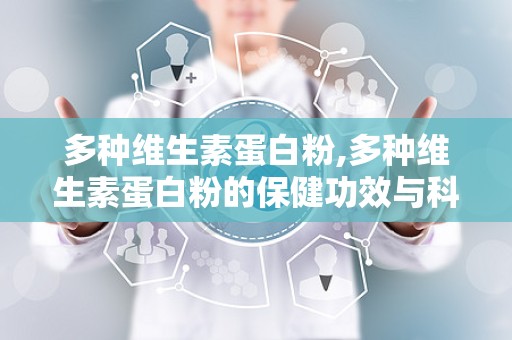 多种维生素蛋白粉,多种维生素蛋白粉的保健功效与科学使用指南”