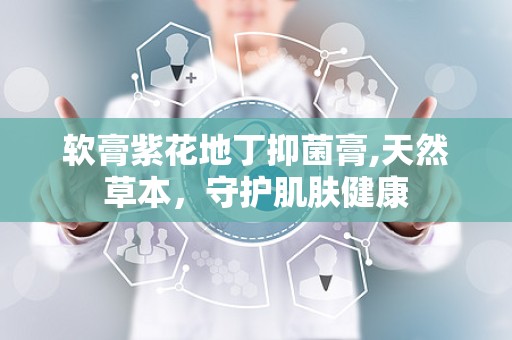 软膏紫花地丁抑菌膏,天然草本，守护肌肤健康