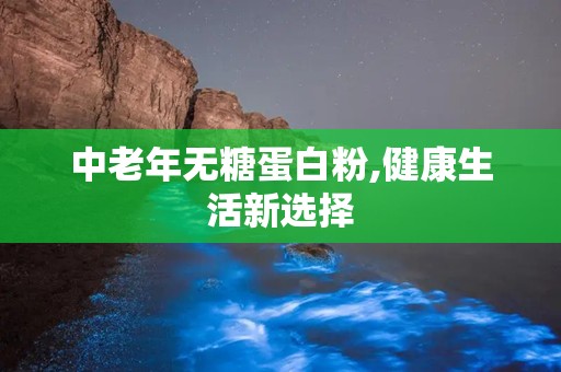 中老年无糖蛋白粉,健康生活新选择
