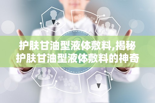 护肤甘油型液体敷料,揭秘护肤甘油型液体敷料的神奇功效
