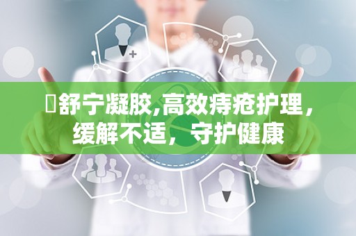庤舒宁凝胶,高效痔疮护理，缓解不适，守护健康