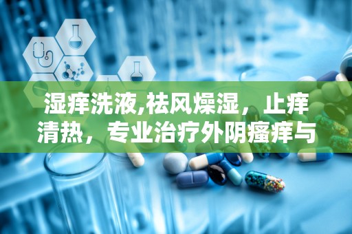 湿痒洗液,祛风燥湿，止痒清热，专业治疗外阴瘙痒与阴道炎”