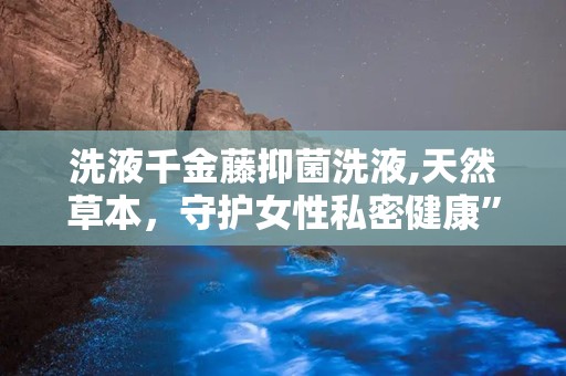 洗液千金藤抑菌洗液,天然草本，守护女性私密健康”