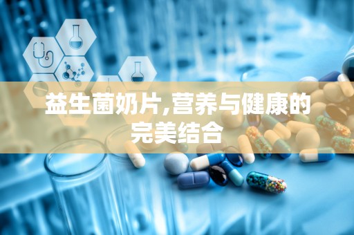 益生菌奶片,营养与健康的完美结合
