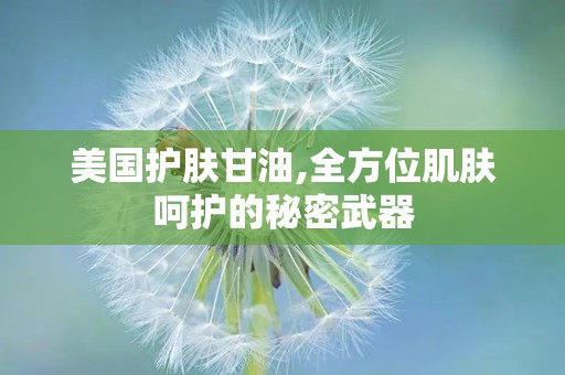 美国护肤甘油,全方位肌肤呵护的秘密武器