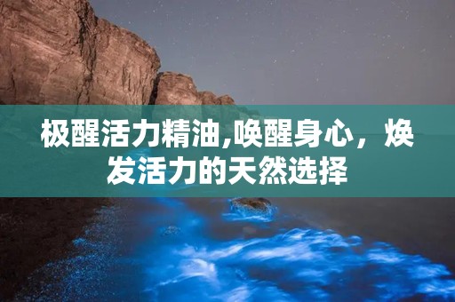 极醒活力精油,唤醒身心，焕发活力的天然选择