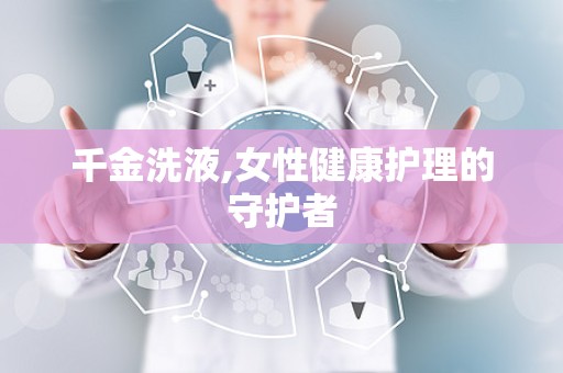 千金洗液,女性健康护理的守护者