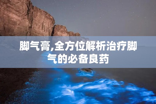 脚气膏,全方位解析治疗脚气的必备良药