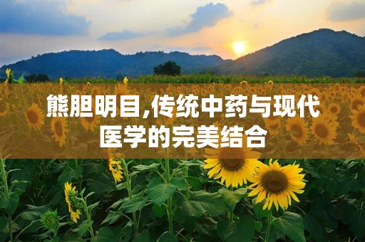 熊胆明目,传统中药与现代医学的完美结合