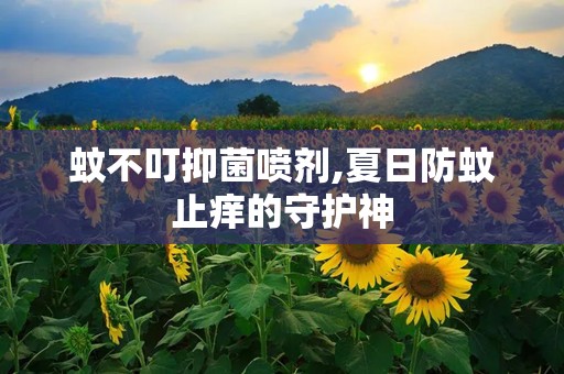 蚊不叮抑菌喷剂,夏日防蚊止痒的守护神