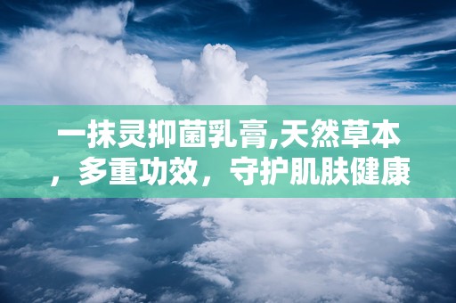 一抹灵抑菌乳膏,天然草本，多重功效，守护肌肤健康”