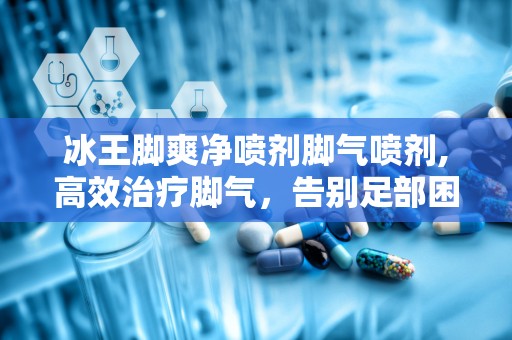 冰王脚爽净喷剂脚气喷剂,高效治疗脚气，告别足部困扰