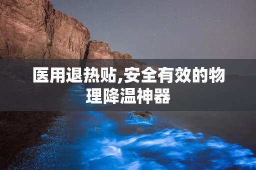 医用退热贴,安全有效的物理降温神器