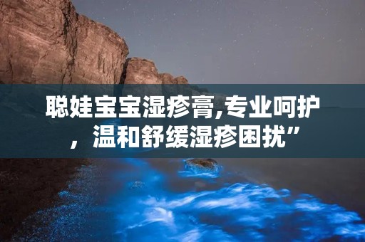 聪娃宝宝湿疹膏,专业呵护，温和舒缓湿疹困扰”