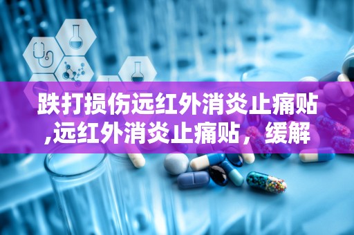 跌打损伤远红外消炎止痛贴,远红外消炎止痛贴，缓解疼痛，守护健康”