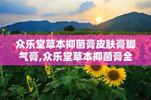 众乐堂草本抑菌膏皮肤膏脚气膏,众乐堂草本抑菌膏全方位呵护脚部健康
