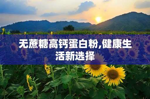 无蔗糖高钙蛋白粉,健康生活新选择