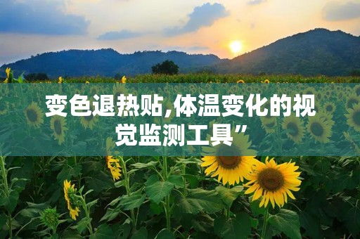 变色退热贴,体温变化的视觉监测工具”