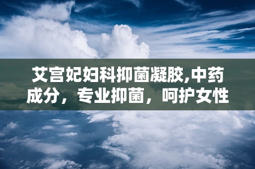 艾宫妃妇科抑菌凝胶,中药成分，专业抑菌，呵护女性健康”