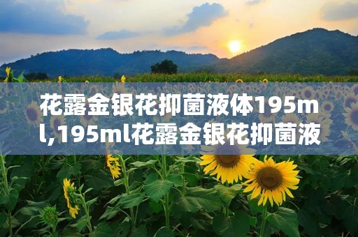 花露金银花抑菌液体195ml,195ml花露金银花抑菌液体，全家适用清凉神器