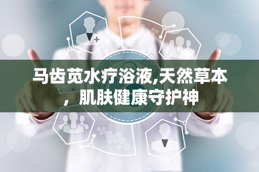 马齿苋水疗浴液,天然草本，肌肤健康守护神