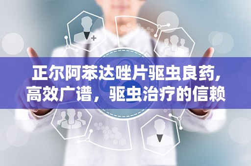 正尔阿苯达唑片驱虫良药,高效广谱，驱虫治疗的信赖之选