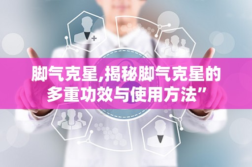 脚气克星,揭秘脚气克星的多重功效与使用方法”