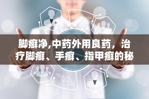 脚癣净,中药外用良药，治疗脚癣、手癣、指甲癣的秘籍”