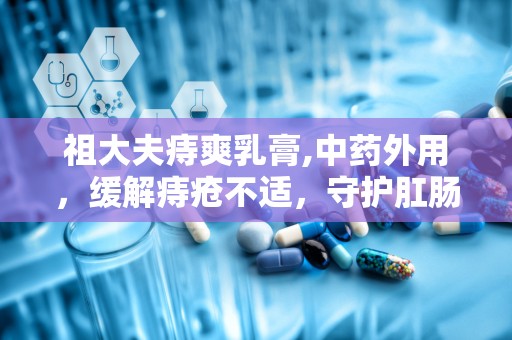 祖大夫痔爽乳膏,中药外用，缓解痔疮不适，守护肛肠健康”