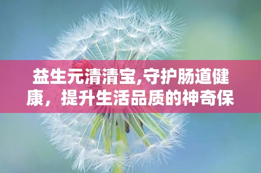 益生元清清宝,守护肠道健康，提升生活品质的神奇保健品”