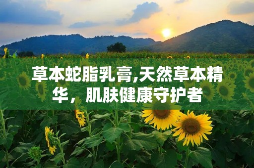 草本蛇脂乳膏,天然草本精华，肌肤健康守护者