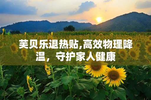 芙贝乐退热贴,高效物理降温，守护家人健康