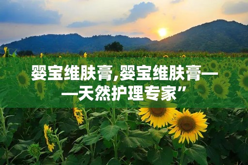 婴宝维肤膏,婴宝维肤膏——天然护理专家”