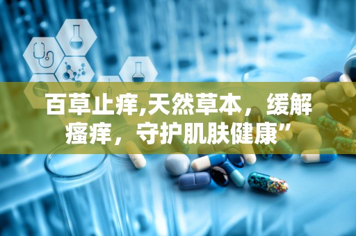 百草止痒,天然草本，缓解瘙痒，守护肌肤健康”